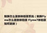 魅族怎么更新體驗版系統(tǒng)（魅族Flyme怎么更新體驗版 Flyme7體驗版如何更新）