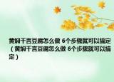 黃燜千言豆腐怎么做 6個步驟就可以搞定（黃燜千言豆腐怎么做 6個步驟就可以搞定）