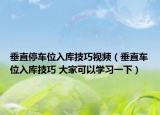 垂直停車(chē)位入庫(kù)技巧視頻（垂直車(chē)位入庫(kù)技巧 大家可以學(xué)習(xí)一下）