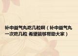 補(bǔ)中益氣丸吃幾粒?。ㄑa(bǔ)中益氣丸一次吃幾粒 希望能夠幫助大家）