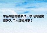 學(xué)會陶笛需要多久（學(xué)習(xí)陶笛需要多久 個人經(jīng)驗分享）