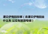 灌云伊甸園在哪（去灌云伊甸園坐什么車 公交車旅游專線）