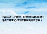 電動車怎么上牌照（東營區(qū)電動車掛牌的地點在那里 辦理車牌要準(zhǔn)備哪些東西）