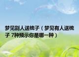 夢見別人送梳子（夢見有人送梳子 7種預示你是哪一種）