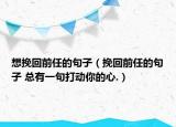 想挽回前任的句子（挽回前任的句子 總有一句打動你的心.）