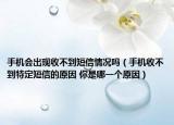 手機(jī)會(huì)出現(xiàn)收不到短信情況嗎（手機(jī)收不到特定短信的原因 你是哪一個(gè)原因）