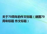 關于70周年的作文標題（建國70周年標題 作文標題）