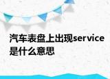 汽車表盤上出現(xiàn)service是什么意思