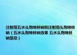 注射用五水頭孢唑林鈉和注射用頭孢唑林鈉（五水頭孢唑林鈉效果 五水頭孢唑林鈉禁忌）