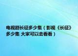 電視劇長(zhǎng)征多少集（影視《長(zhǎng)征》多少集 大家可以去看看）