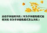 運(yùn)動手環(huán)如何關(guān)機(jī)（華為手環(huán)鍛煉模式如何關(guān)機(jī) 華為手環(huán)鍛煉模式怎么關(guān)機(jī)）