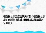 相互保公示完成后多久打款（相互保公示后多久到賬 支付寶相互保成功理賠后多久到賬）
