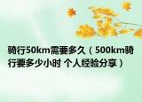 騎行50km需要多久（500km騎行要多少小時(shí) 個(gè)人經(jīng)驗(yàn)分享）