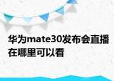 華為mate30發(fā)布會(huì)直播在哪里可以看