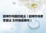 甜辣炸雞腿的做法（甜辣炸雞家常做法 怎樣做最美味）