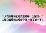 個(gè)人交三險(xiǎn)和公司交五險(xiǎn)有什么區(qū)別（個(gè)人要交五險(xiǎn)和三險(xiǎn)哪個(gè)好 一起了解一下）