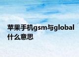 蘋果手機gsm與global什么意思