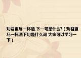 勸君更盡一杯酒,下一句是什么?（勸君更盡一杯酒下句是什么詞 大家可以學(xué)習(xí)一下）