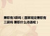 兼職有3薪嗎（國(guó)家規(guī)定兼職有三薪嗎 兼職什么待遇呢）