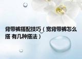 背帶褲搭配技巧（寬背帶褲怎么搭 有幾種搭法）