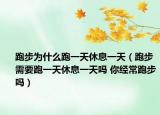 跑步為什么跑一天休息一天（跑步需要跑一天休息一天嗎 你經(jīng)常跑步嗎）