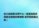 幼兒如廁要注意什么（寶寶如廁還需要注意哪些事情呢 新手媽媽看過來）