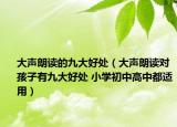 大聲朗讀的九大好處（大聲朗讀對(duì)孩子有九大好處 小學(xué)初中高中都適用）