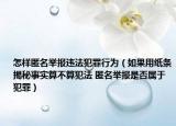 怎樣匿名舉報(bào)違法犯罪行為（如果用紙條揭秘事實(shí)算不算犯法 匿名舉報(bào)是否屬于犯罪）