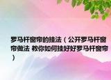 羅馬桿窗簾的掛法（公開羅馬桿窗簾做法 教你如何掛好好羅馬桿窗簾）