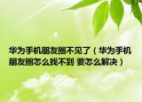 華為手機(jī)朋友圈不見了（華為手機(jī)朋友圈怎么找不到 要怎么解決）