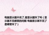 電腦顯示器不亮了,是顯示器壞了嗎（顯示器不亮哪里的問題 電腦顯示屏不亮了是哪里壞了）