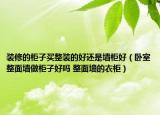 裝修的柜子買整裝的好還是墻柜好（臥室整面墻做柜子好嗎 整面墻的衣柜）