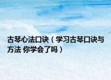 古琴心法口訣（學習古琴口訣與方法 你學會了嗎）