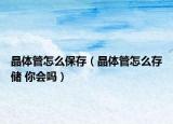 晶體管怎么保存（晶體管怎么存儲(chǔ) 你會(huì)嗎）