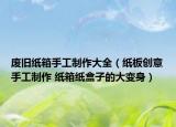 廢舊紙箱手工制作大全（紙板創(chuàng)意手工制作 紙箱紙盒子的大變身）