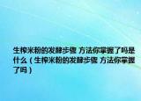 生榨米粉的發(fā)酵步驟 方法你掌握了嗎是什么（生榨米粉的發(fā)酵步驟 方法你掌握了嗎）