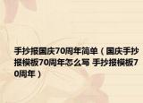 手抄報(bào)國(guó)慶70周年簡(jiǎn)單（國(guó)慶手抄報(bào)模板70周年怎么寫(xiě) 手抄報(bào)模板70周年）