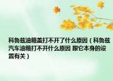 科魯茲油箱蓋打不開(kāi)了什么原因（科魯茲汽車油箱打不開(kāi)什么原因 跟它本身的設(shè)置有關(guān)）