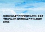 柴油機發(fā)動機廢氣管冒白煙是什么原因（錫柴廢氣管冒氣正常嗎 錫柴發(fā)動機廢氣管冒白煙是什么原因）