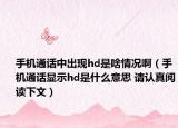 手機(jī)通話中出現(xiàn)hd是啥情況?。ㄊ謾C(jī)通話顯示hd是什么意思 請認(rèn)真閱讀下文）