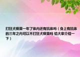 打狂犬疫苗一年了體內(nèi)還有抗體嗎（身上有抗體的三年之內(nèi)可以不打狂犬疫苗嗎 給大家介紹一下）