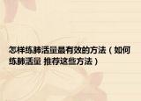 怎樣練肺活量最有效的方法（如何練肺活量 推薦這些方法）