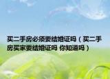 買二手房必須要結(jié)婚證嗎（買二手房買家要結(jié)婚證嗎 你知道嗎）