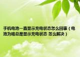 手機電池一直顯示充電狀態(tài)怎么回事（電池為啥總是顯示充電狀態(tài) 怎么解決）