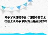 分手了說性格不合（性格不合怎么微信上說分手 委婉好還是直接好呢）