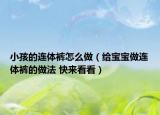 小孩的連體褲怎么做（給寶寶做連體褲的做法 快來看看）
