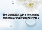 藍鳥空調(diào)濾芯怎么拆（蘭鳥空調(diào)濾芯怎樣安裝 空調(diào)過濾網(wǎng)怎么安裝）