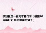 歌頌祖國一百周年的句子（祖國70周年好句 感恩祖國的句子）