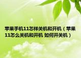 蘋果手機11怎樣關(guān)機和開機（蘋果11怎么關(guān)機和開機 如何開關(guān)機）