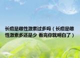 長痘是雌性激素過多嗎（長痘是雌性激素多還是少 看完你就明白了）
